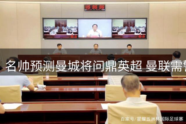 名帅预测曼城将问鼎英超 曼联需警惕前四保卫战