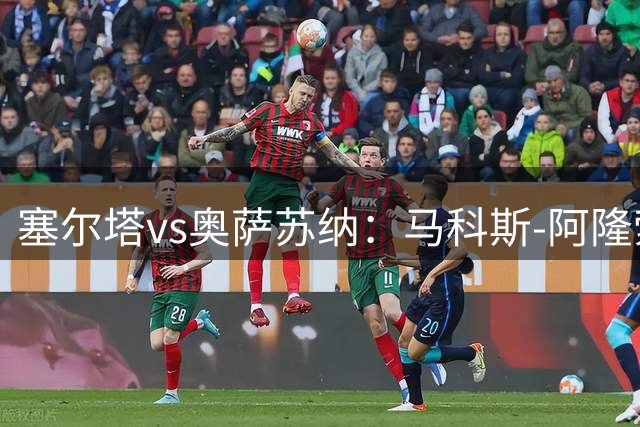 塞尔塔vs奥萨苏纳：马科斯-阿隆索、阿斯帕斯首发，杜巴辛、劳尔-加西亚出战