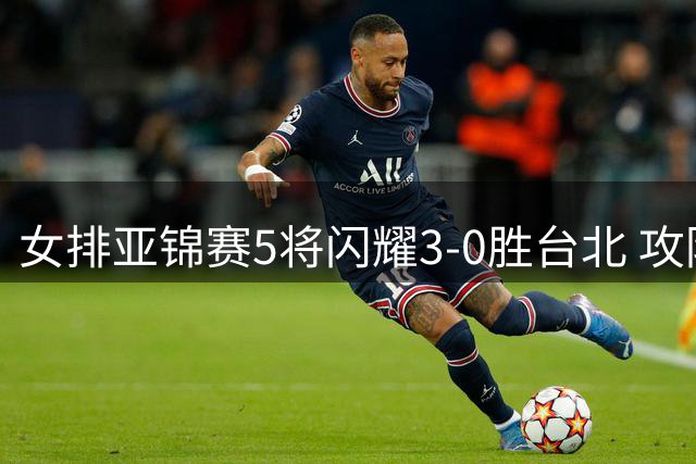 女排亚锦赛5将闪耀3-0胜台北 攻防核心数据抢眼