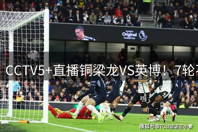 CCTV5+直播铜梁龙VS英博！7轮不胜vs客场虫，毛伟杰+阿利米复出 德尔加多缺阵
