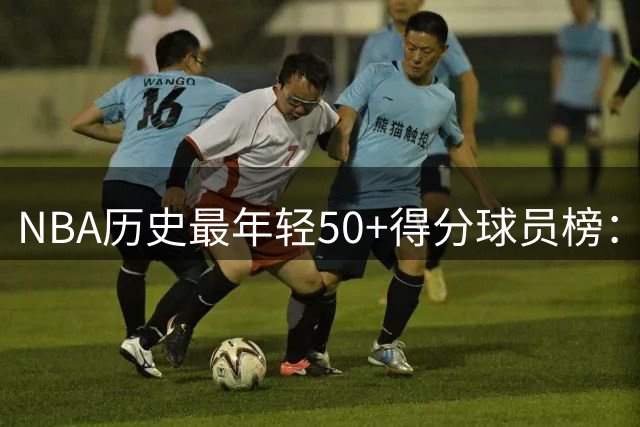 NBA历史最年轻50+得分球员榜：弗拉格居首詹皇次席